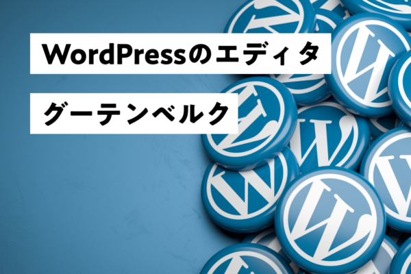 ホームページの運営をわかりやすく直感的に！WordPressのエディタ「グーテンベルク」