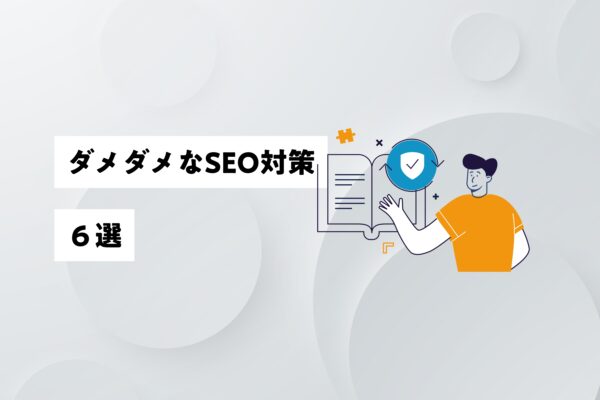 ダメなSEO対策の代表例を６つご紹介